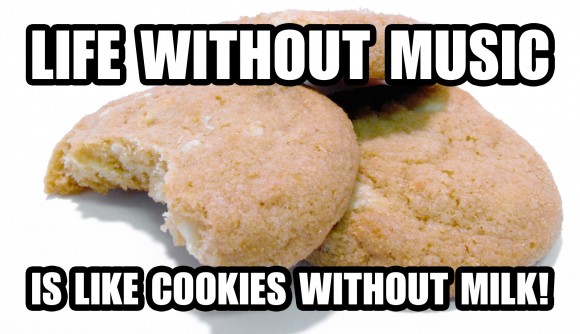 Life without music is like cookies without milk!