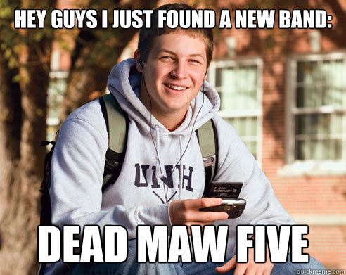 Hey Guys, I just found a new band: Dead Maw Five...